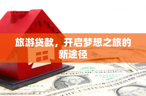 关山旅游贷款，开启梦想之旅的新途径