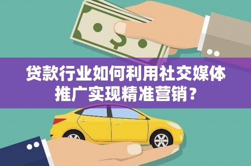 关山贷款行业如何利用社交媒体推广实现精准营销？