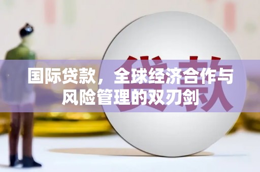 关山国际贷款，全球经济合作与风险管理的双刃剑
