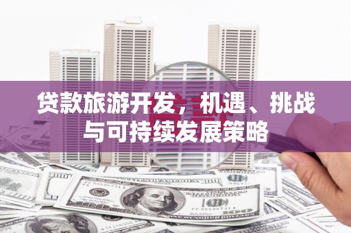 关山贷款旅游开发，机遇、挑战与可持续发展策略