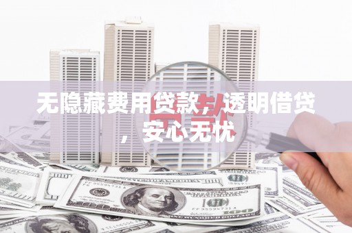 关山无隐藏费用贷款，透明借贷，安心无忧