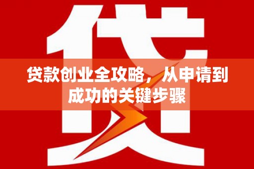 关山贷款创业全攻略，从申请到成功的关键步骤