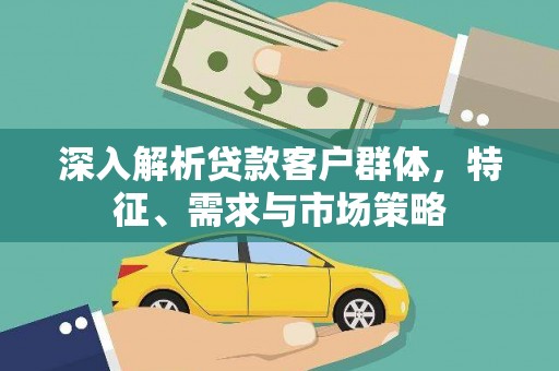 关山深入解析贷款客户群体，特征、需求与市场策略
