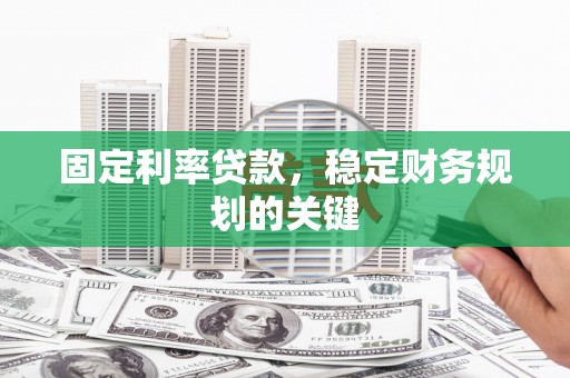 关山固定利率贷款，稳定财务规划的关键
