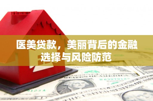 关山医美贷款，美丽背后的金融选择与风险防范