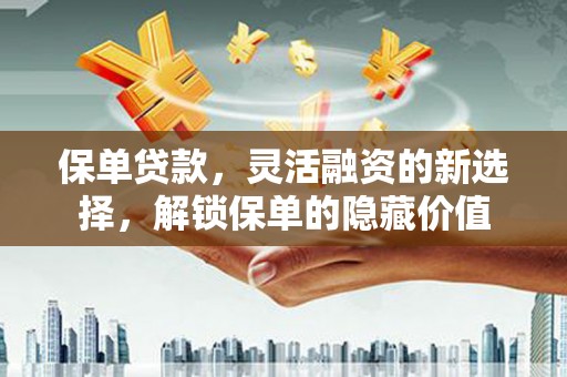 关山保单贷款，灵活融资的新选择，解锁保单的隐藏价值