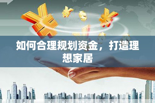 关山如何合理规划资金，打造理想家居