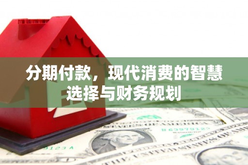 关山分期付款，现代消费的智慧选择与财务规划