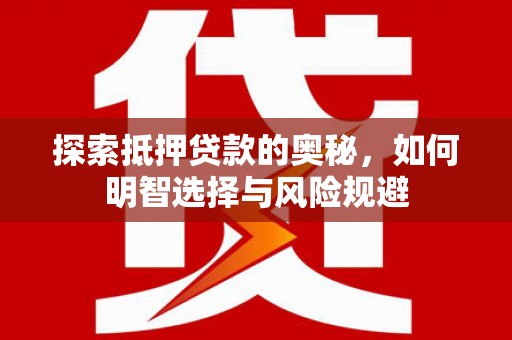 关山探索抵押贷款的奥秘，如何明智选择与风险规避