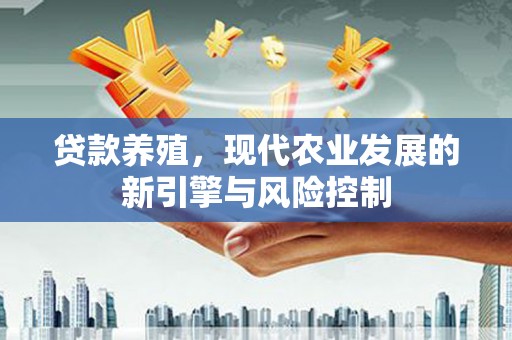 关山贷款养殖，现代农业发展的新引擎与风险控制