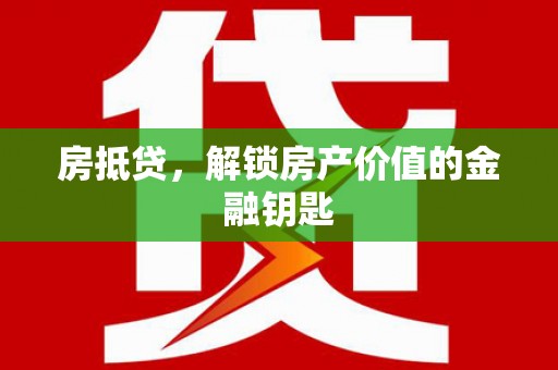 关山房抵贷，解锁房产价值的金融钥匙