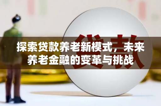 关山探索贷款养老新模式，未来养老金融的变革与挑战