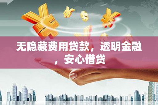 关山无隐藏费用贷款，透明金融，安心借贷
