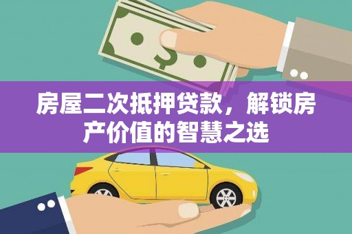 关山房屋二次抵押贷款，解锁房产价值的智慧之选