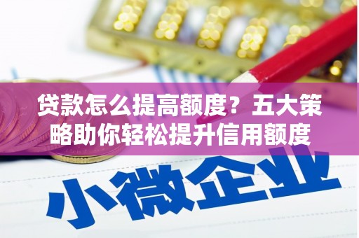关山贷款怎么提高额度？五大策略助你轻松提升信用额度