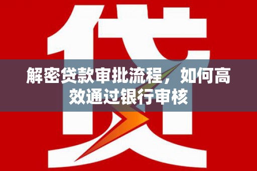 关山解密贷款审批流程，如何高效通过银行审核