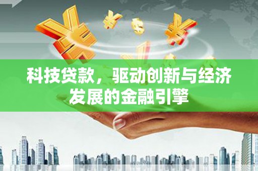 关山科技贷款，驱动创新与经济发展的金融引擎