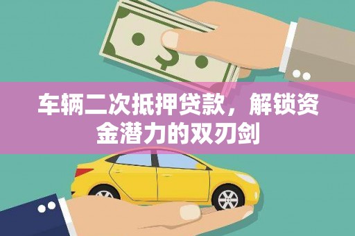 关山车辆二次抵押贷款，解锁资金潜力的双刃剑