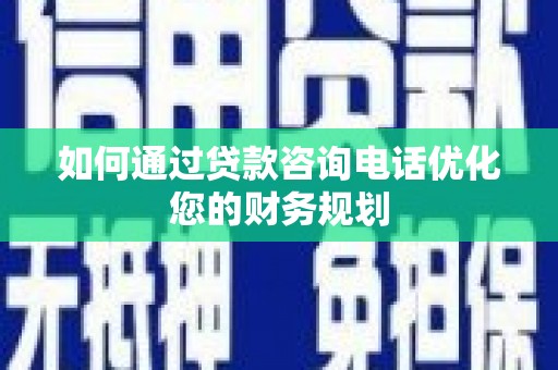 关山如何通过贷款咨询电话优化您的财务规划