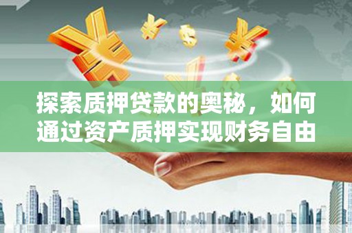 关山探索质押贷款的奥秘，如何通过资产质押实现财务自由