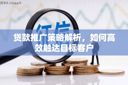 关山贷款推广策略解析，如何高效触达目标客户