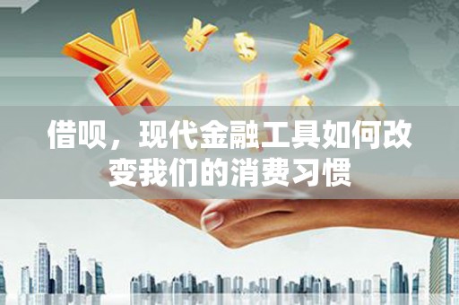 关山借呗，现代金融工具如何改变我们的消费习惯