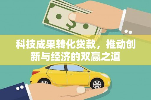 关山科技成果转化贷款，推动创新与经济的双赢之道