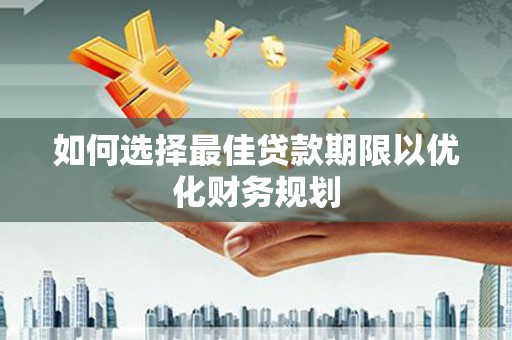 关山如何选择最佳贷款期限以优化财务规划