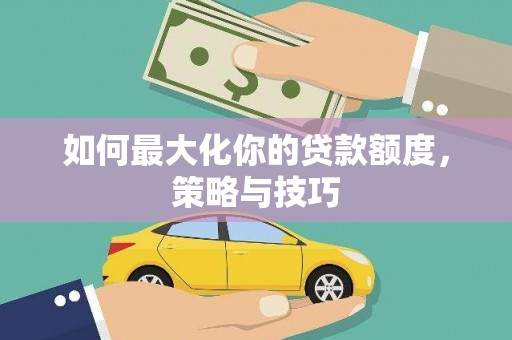 关山如何最大化你的贷款额度，策略与技巧