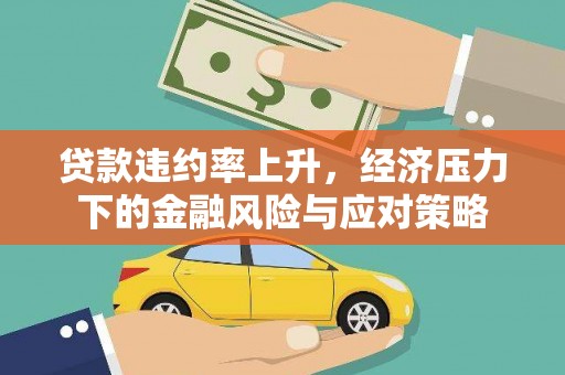 关山贷款违约率上升，经济压力下的金融风险与应对策略