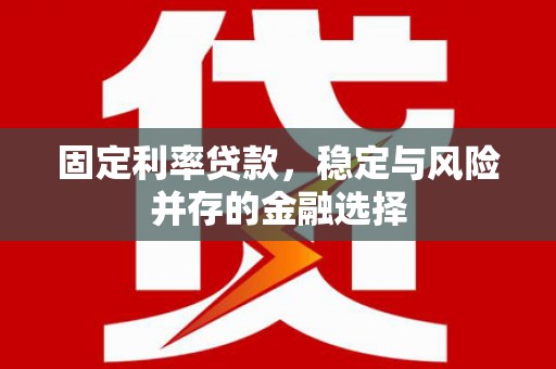 关山固定利率贷款，稳定与风险并存的金融选择
