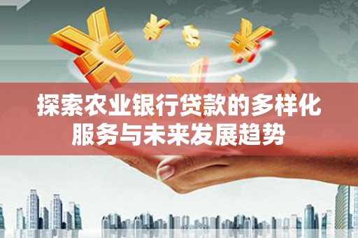 关山探索农业银行贷款的多样化服务与未来发展趋势