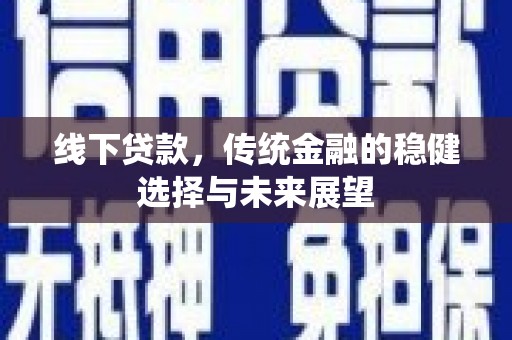 关山线下贷款，传统金融的稳健选择与未来展望