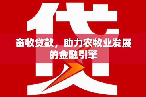 关山畜牧贷款，助力农牧业发展的金融引擎