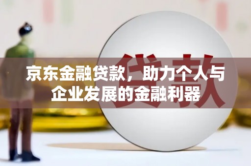 关山京东金融贷款，助力个人与企业发展的金融利器