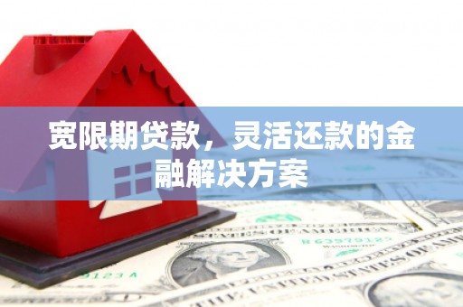 关山宽限期贷款，灵活还款的金融解决方案