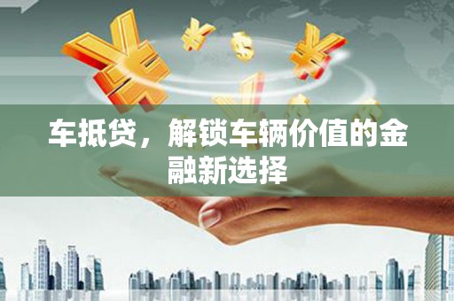 关山车抵贷，解锁车辆价值的金融新选择
