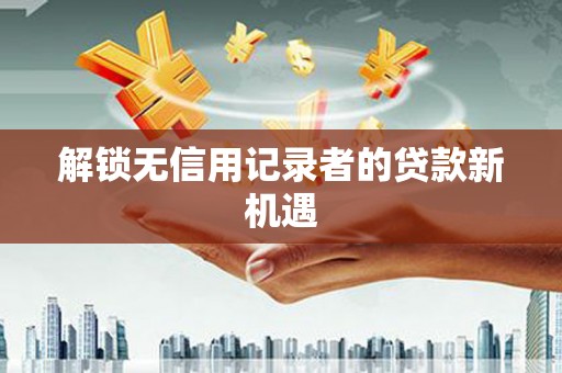 关山解锁无信用记录者的贷款新机遇