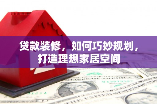 关山贷款装修，如何巧妙规划，打造理想家居空间