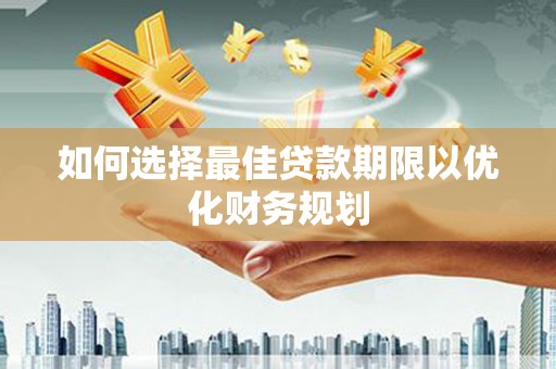 关山如何选择最佳贷款期限以优化财务规划