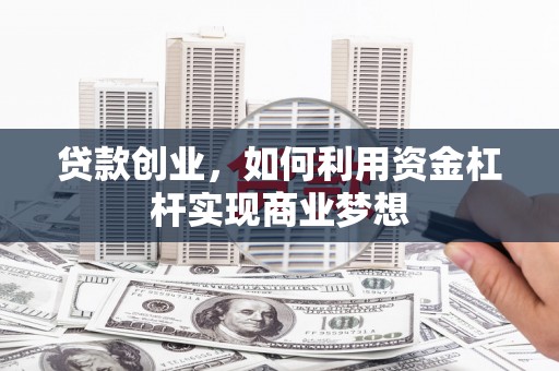 关山贷款创业，如何利用资金杠杆实现商业梦想