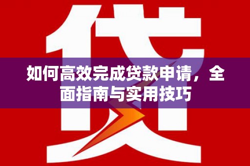 关山如何高效完成贷款申请，全面指南与实用技巧