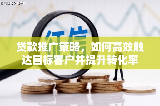 关山贷款推广策略，如何高效触达目标客户并提升转化率