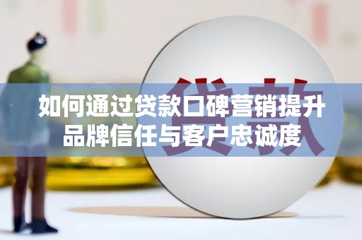 关山如何通过贷款口碑营销提升品牌信任与客户忠诚度