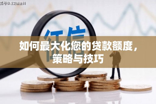 关山如何最大化您的贷款额度，策略与技巧