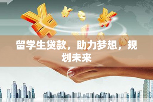关山留学生贷款，助力梦想，规划未来
