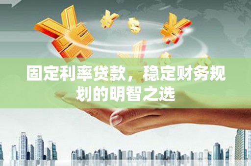 关山固定利率贷款，稳定财务规划的明智之选