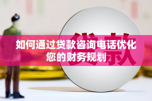 关山如何通过贷款咨询电话优化您的财务规划