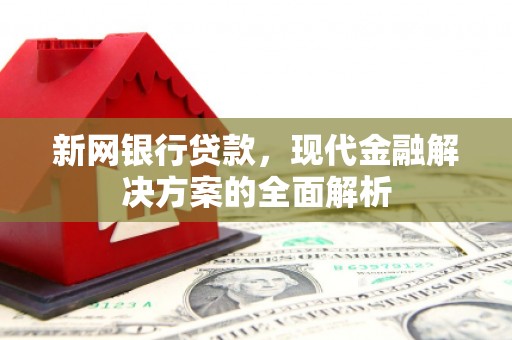 关山新网银行贷款，现代金融解决方案的全面解析