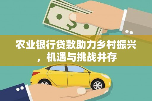 关山农业银行贷款助力乡村振兴，机遇与挑战并存